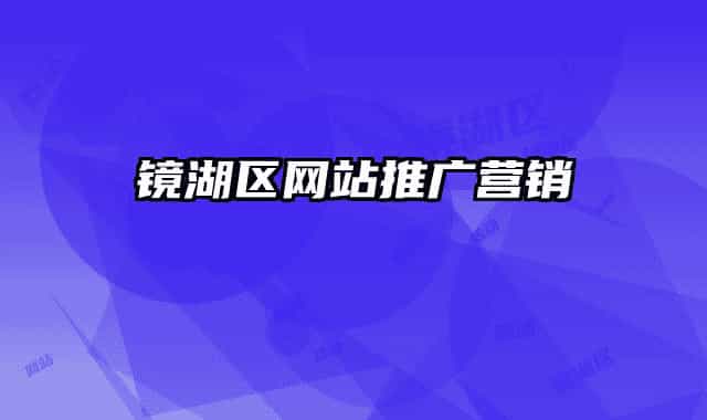 鏡湖區(qū)網(wǎng)站推廣營銷