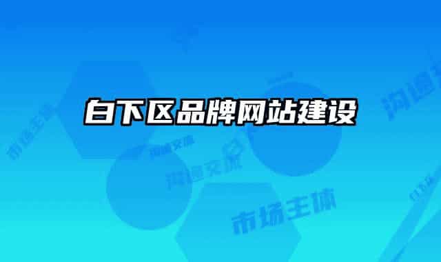 白下區(qū)品牌網(wǎng)站建設
