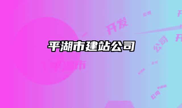 平湖市建站公司