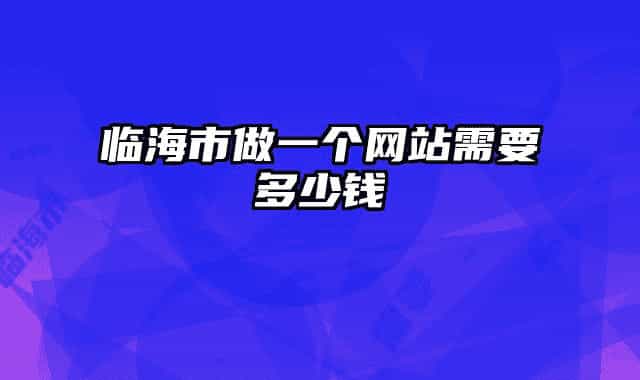 臨海市做一個(gè)網(wǎng)站需要多少錢