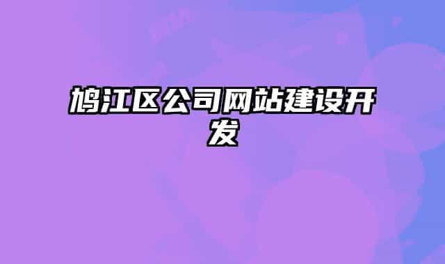 鳩江區(qū)公司網(wǎng)站建設(shè)開(kāi)發(fā)
