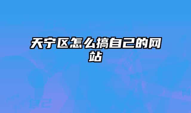 天寧區(qū)怎么搞自己的網(wǎng)站