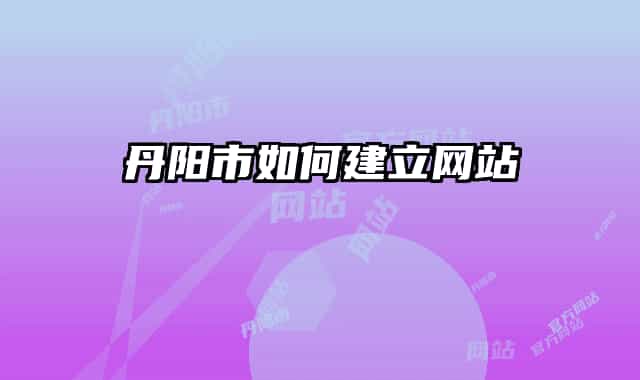 丹陽市如何建立網(wǎng)站