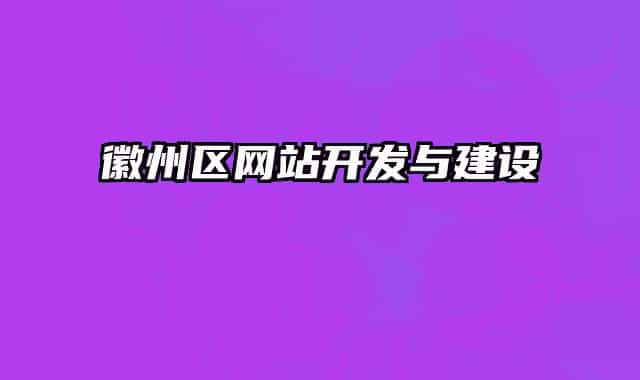 徽州區(qū)網(wǎng)站開發(fā)與建設(shè)