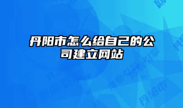 丹陽市怎么給自己的公司建立網(wǎng)站