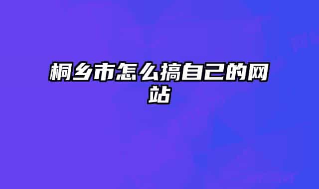 桐鄉(xiāng)市怎么搞自己的網(wǎng)站