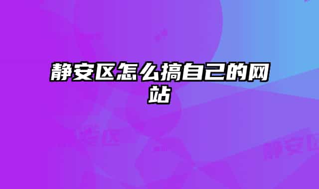 靜安區(qū)怎么搞自己的網(wǎng)站