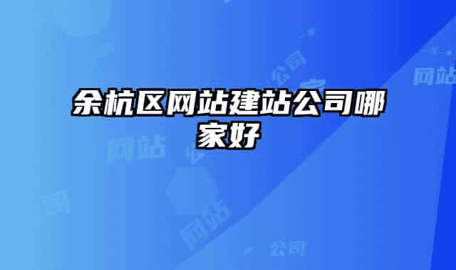 余杭區(qū)網(wǎng)站建站公司哪家好