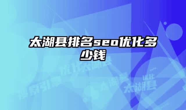 太湖縣排名seo優(yōu)化多少錢