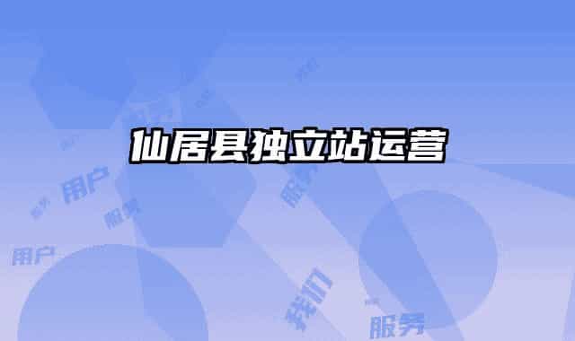 仙居縣獨(dú)立站運(yùn)營