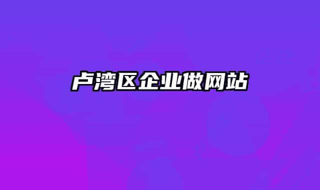 盧灣區(qū)企業(yè)做網(wǎng)站
