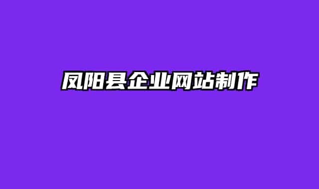 鳳陽(yáng)縣企業(yè)網(wǎng)站制作
