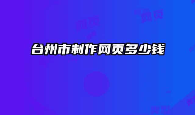 臺(tái)州市制作網(wǎng)頁(yè)多少錢