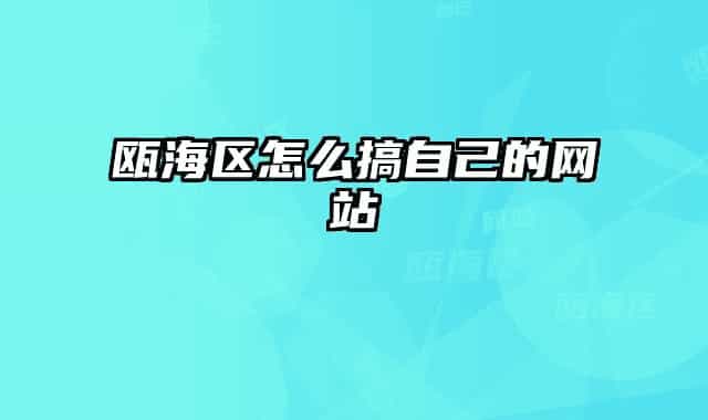 甌海區(qū)怎么搞自己的網(wǎng)站