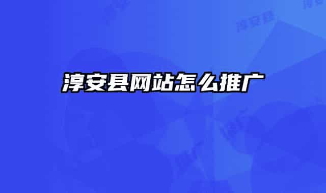 淳安縣網(wǎng)站怎么推廣