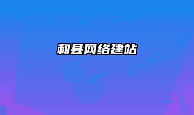 和縣網(wǎng)絡(luò)建站