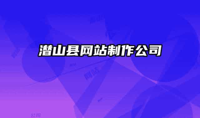 潛山縣網(wǎng)站制作公司