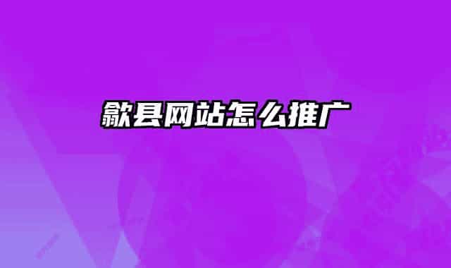 歙縣網(wǎng)站怎么推廣