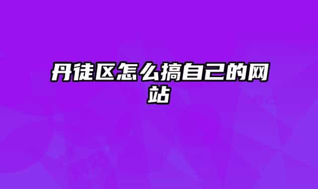 丹徒區(qū)怎么搞自己的網(wǎng)站