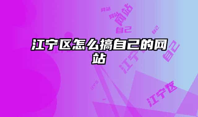 江寧區(qū)怎么搞自己的網(wǎng)站