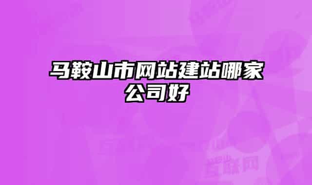 馬鞍山市網(wǎng)站建站哪家公司好