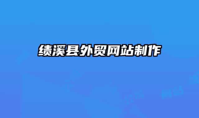績(jī)溪縣外貿(mào)網(wǎng)站制作