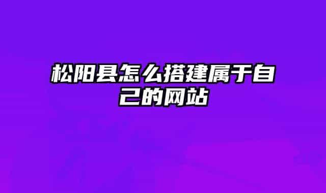 松陽縣怎么搭建屬于自己的網(wǎng)站