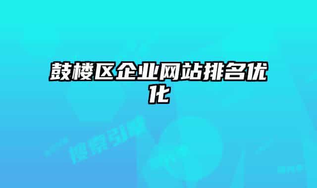 鼓樓區(qū)企業(yè)網(wǎng)站排名優(yōu)化