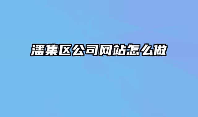 潘集區(qū)公司網(wǎng)站怎么做