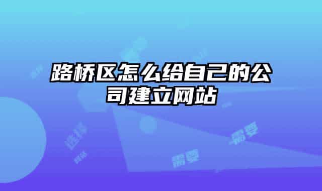 路橋區(qū)怎么給自己的公司建立網(wǎng)站