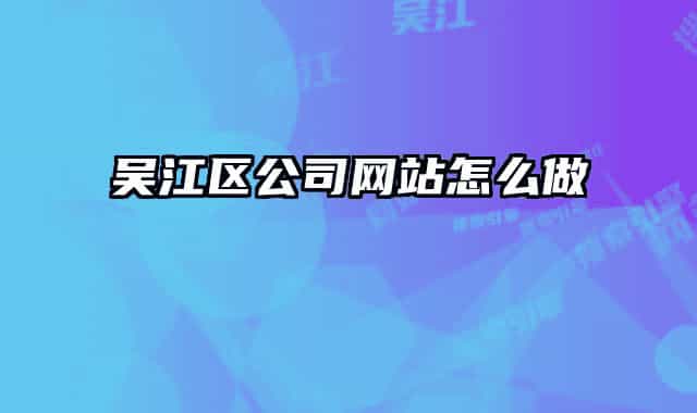 吳江區(qū)公司網(wǎng)站怎么做