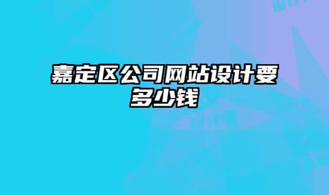 嘉定區(qū)公司網(wǎng)站設(shè)計要多少錢