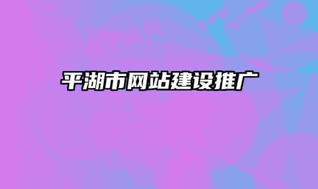 平湖市網(wǎng)站建設(shè)推廣