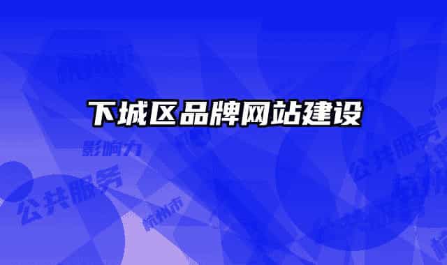 下城區(qū)品牌網(wǎng)站建設