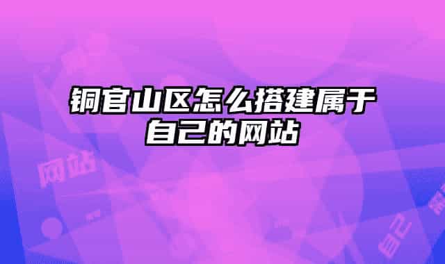 銅官山區(qū)怎么搭建屬于自己的網(wǎng)站