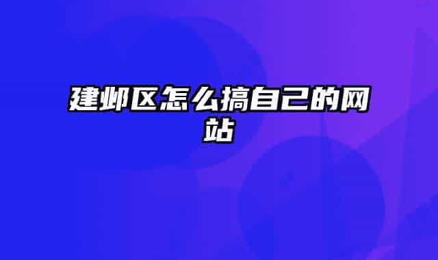 建鄴區(qū)怎么搞自己的網(wǎng)站
