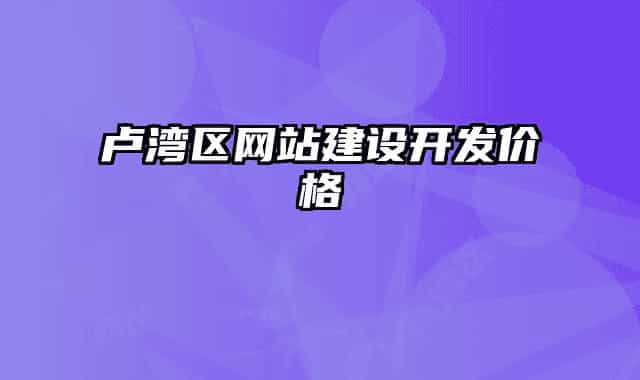 盧灣區(qū)網(wǎng)站建設(shè)開發(fā)價(jià)格