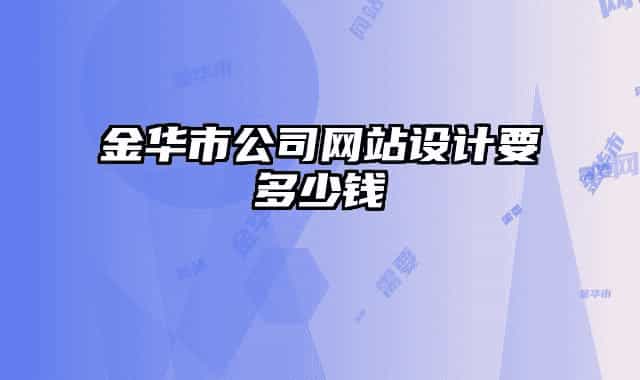 金華市公司網(wǎng)站設(shè)計(jì)要多少錢
