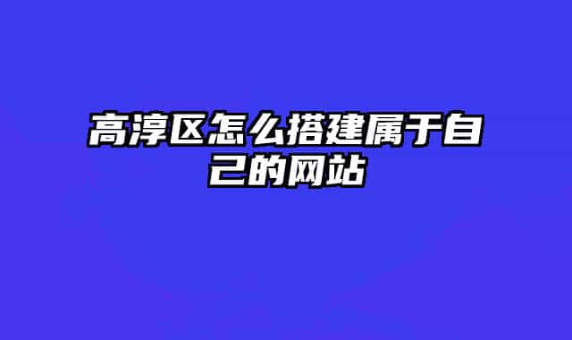 高淳區(qū)怎么搭建屬于自己的網(wǎng)站
