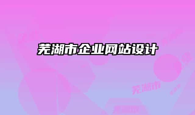 蕪湖市企業(yè)網(wǎng)站設(shè)計(jì)