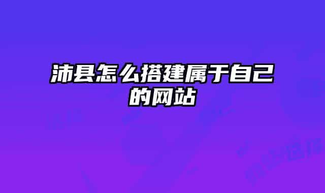沛縣怎么搭建屬于自己的網(wǎng)站