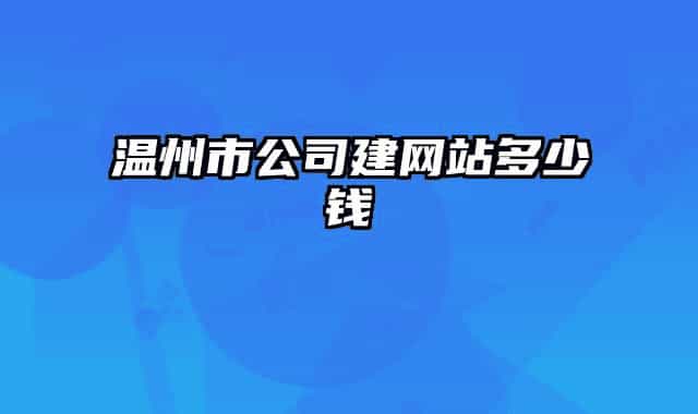 溫州市公司建網(wǎng)站多少錢