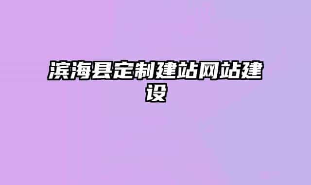 濱?？h定制建站網(wǎng)站建設