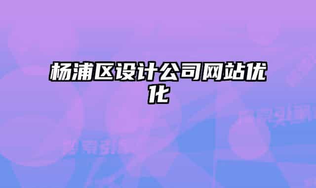 楊浦區(qū)設(shè)計公司網(wǎng)站優(yōu)化