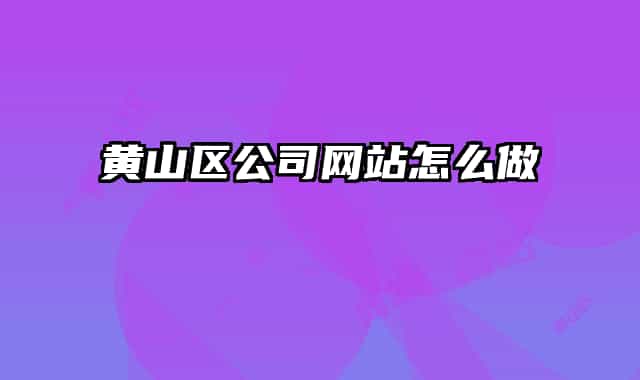 黃山區(qū)公司網(wǎng)站怎么做