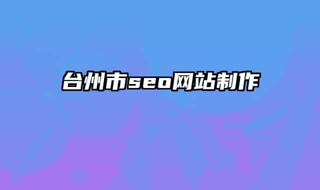 臺(tái)州市seo網(wǎng)站制作