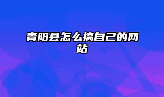 青陽縣怎么搞自己的網(wǎng)站