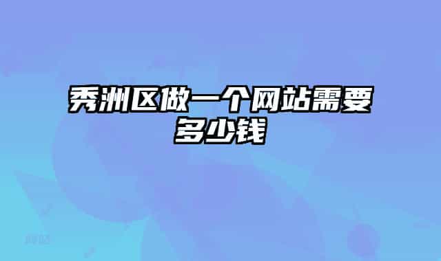 秀洲區(qū)做一個(gè)網(wǎng)站需要多少錢(qián)