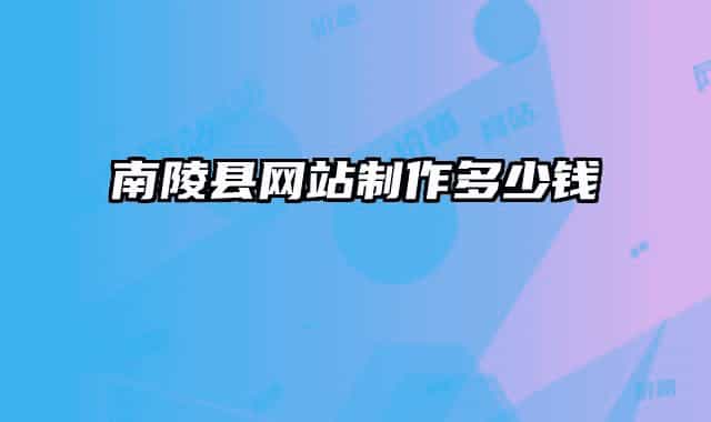 南陵縣網(wǎng)站制作多少錢