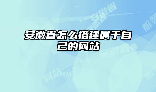 安徽省怎么搭建屬于自己的網(wǎng)站